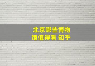 北京哪些博物馆值得看 知乎